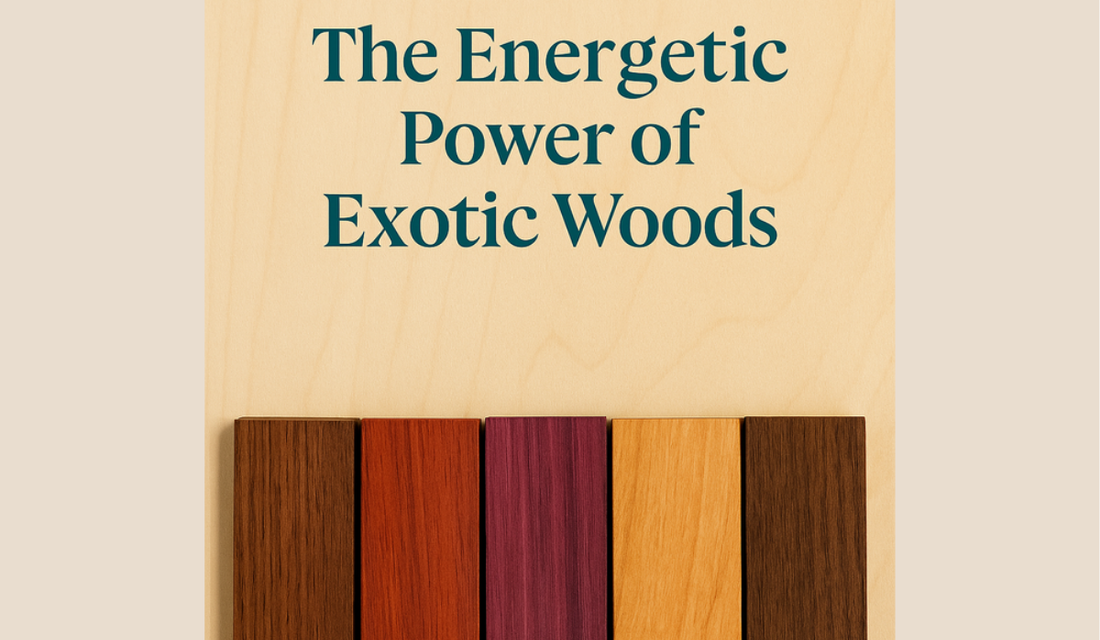 The Energetic Power of Exotic Woods